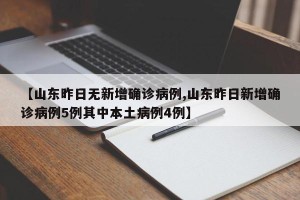 【山东昨日无新增确诊病例,山东昨日新增确诊病例5例其中本土病例4例】