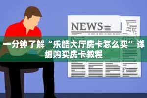 一分钟了解“乐酷大厅房卡怎么买”详细购买房卡教程
