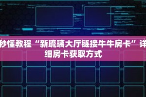 秒懂教程“新琉璃大厅链接牛牛房卡”详细房卡获取方式