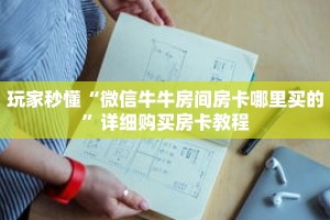 玩家秒懂“微信牛牛房间房卡哪里买的”详细购买房卡教程