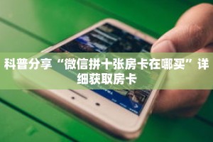 科普分享“微信拼十张房卡在哪买”详细获取房卡