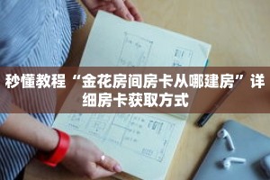 科普分享“新金龙房卡链接”详细获取房卡