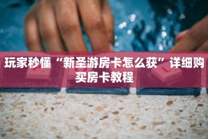 玩家秒懂“新圣游房卡怎么获”详细购买房卡教程