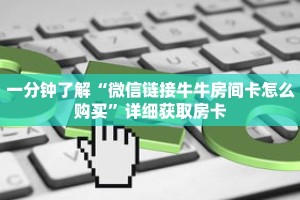 一分钟了解“微信链接牛牛房间卡怎么购买”详细获取房卡