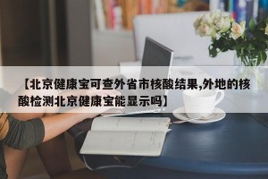 【北京健康宝可查外省市核酸结果,外地的核酸检测北京健康宝能显示吗】