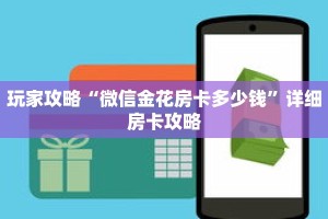 玩家攻略“微信金花房卡多少钱”详细房卡攻略