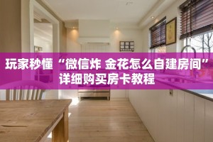 玩家秒懂“微信炸 金花怎么自建房间”详细购买房卡教程