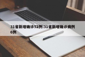 31省新增确诊52例:31省新增确诊病例6例