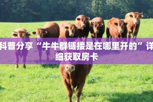 科普分享“牛牛群链接是在哪里开的”详细获取房卡