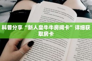 科普分享“新人皇牛牛房间卡”详细获取房卡
