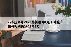 石家庄限号2020最新限号8月/石家庄车限号时间表2021年8月