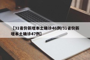 【31省份新增本土确诊46例/31省份新增本土确诊47例】