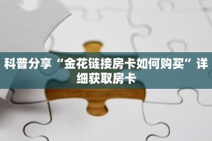 科普分享“金花链接房卡如何购买”详细获取房卡