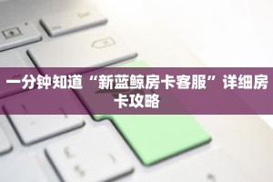 一分钟知道“新蓝鲸房卡客服”详细房卡攻略