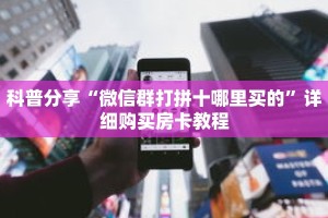 科普分享“微信群打拼十哪里买的”详细购买房卡教程