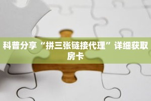 科普分享“拼三张链接代理”详细获取房卡