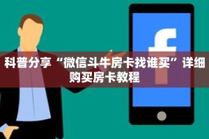 科普分享“微信斗牛房卡找谁买”详细购买房卡教程