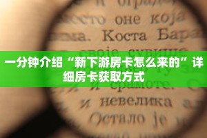 一分钟介绍“新下游房卡怎么来的”详细房卡获取方式
