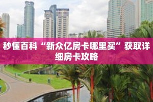 秒懂百科“新众亿房卡哪里买”获取详细房卡攻略