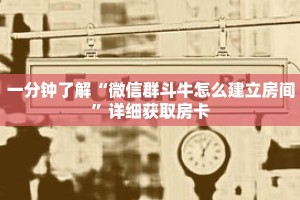 一分钟了解“微信群斗牛怎么建立房间”详细获取房卡