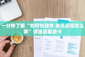 一分钟了解“如何创建炸 金花房间怎么弄”详细获取房卡