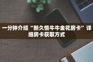 一分钟介绍“新久情牛牛金花房卡”详细房卡获取方式