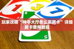 玩家攻略“神牛大厅怎么买房卡”详细房卡使用教程