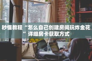 科普分享“正版斗牛房卡充值”详细获取房卡
