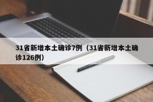 31省新增本土确诊7例（31省新增本土确诊126例）