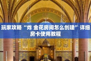 玩家攻略“炸 金花房间怎么创建”详细房卡使用教程