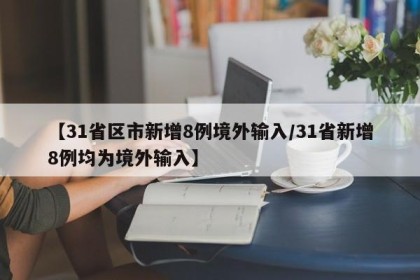 【31省区市新增8例境外输入/31省新增8例均为境外输入】