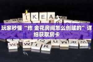 玩家秒懂“炸 金花房间怎么创建的”详细获取房卡