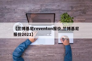 【兰博基尼reventon报价,兰博基尼报价2021】