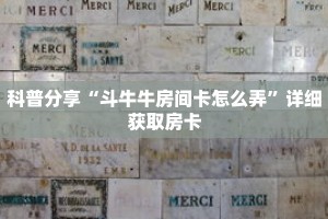 科普分享“斗牛牛房间卡怎么弄”详细获取房卡