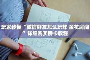 玩家秒懂“微信好友怎么玩炸 金花房间”详细购买房卡教程