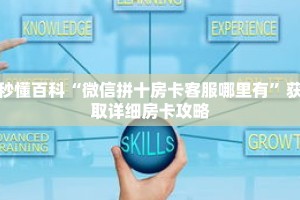 秒懂百科“微信拼十房卡客服哪里有”获取详细房卡攻略