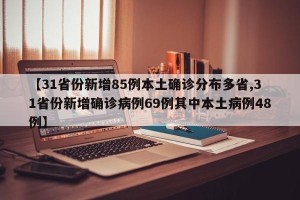 【31省份新增85例本土确诊分布多省,31省份新增确诊病例69例其中本土病例48例】