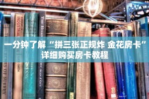一分钟了解“拼三张正规炸 金花房卡”详细购买房卡教程