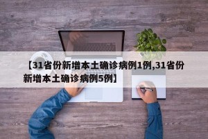 【31省份新增本土确诊病例1例,31省份新增本土确诊病例5例】