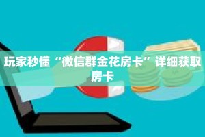玩家秒懂“微信群金花房卡”详细获取房卡