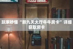 玩家秒懂“新九天大厅牛牛房卡”详细获取房卡
