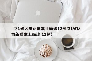 【31省区市新增本土确诊12例/31省区市新增本土确诊 13例】