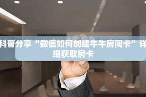 科普分享“微信如何创建牛牛房间卡”详细获取房卡