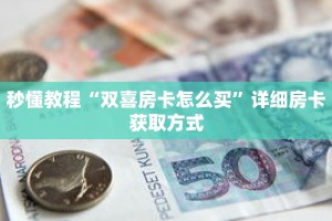 秒懂教程“双喜房卡怎么买”详细房卡获取方式