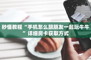 秒懂教程“手机怎么跟朋友一起玩牛牛”详细房卡获取方式
