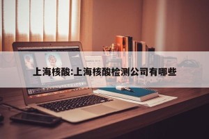 上海核酸:上海核酸检测公司有哪些