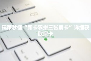 玩家秒懂“新卡农拼三张房卡”详细获取房卡