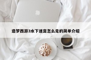 造梦西游3水下迷宫怎么走的简单介绍