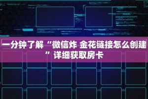 一分钟了解“微信炸 金花链接怎么创建”详细获取房卡