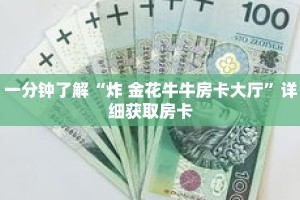 一分钟了解“炸 金花牛牛房卡大厅”详细获取房卡